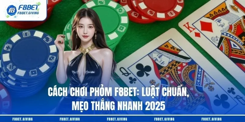 Cách Chơi Phỏm F8BET: Luật Chuẩn, Mẹo Thắng Nhanh 2025