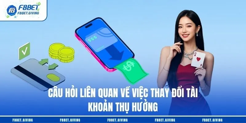 Câu hỏi liên quan về việc thay đổi tài khoản thụ hưởng