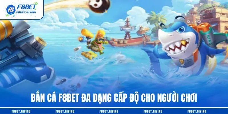 Bắn cá F8BET đa dạng cấp độ cho người chơi