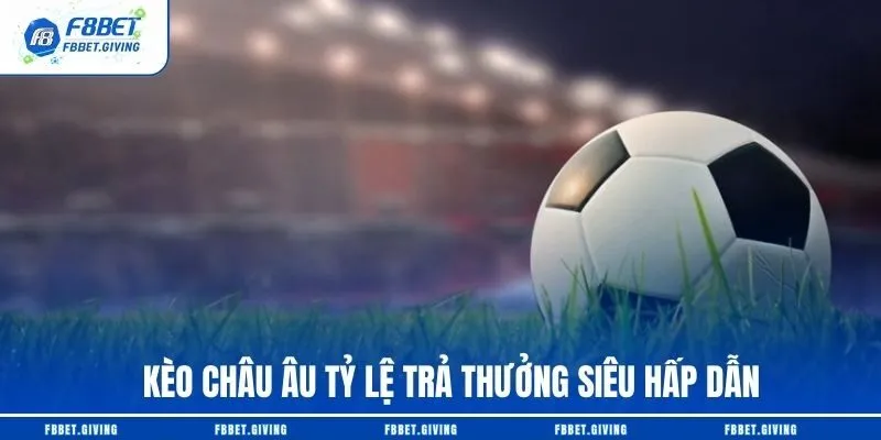 Kèo Châu Âu tỷ lệ trả thưởng siêu hấp dẫn