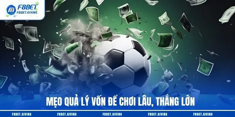 Mẹo quả lý vốn để chơi lâu, thắng lớn