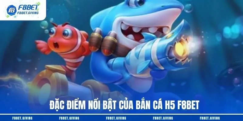 Đặc điểm nổi bật của bắn cá H5 F8BET